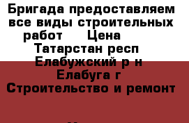 Бригада предоставляем все виды строительных работ . › Цена ­ 150 - Татарстан респ., Елабужский р-н, Елабуга г. Строительство и ремонт » Услуги   . Татарстан респ.